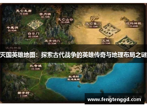灭国英雄地图:探索古代战争的英雄传奇与地理布局之谜 灭国英雄地图:探索古代战争的英雄传奇与地理布局之谜