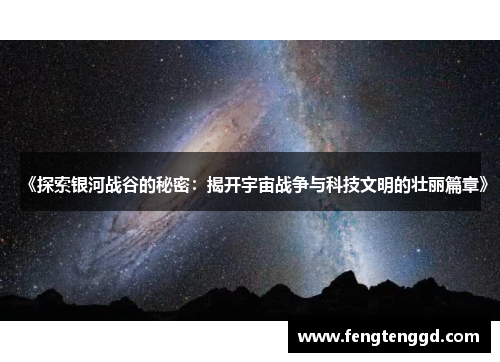 《探索银河战谷的秘密：揭开宇宙战争与科技文明的壮丽篇章》