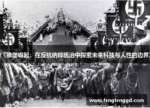 《狼堡崛起：在反抗纳粹统治中探索未来科技与人性的边界》